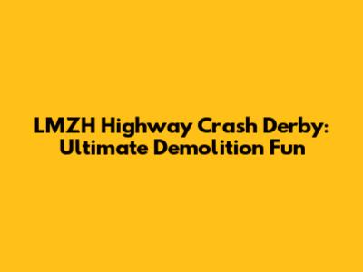 LMZH Highway Crash Derby: Ultimate Demolition Fun