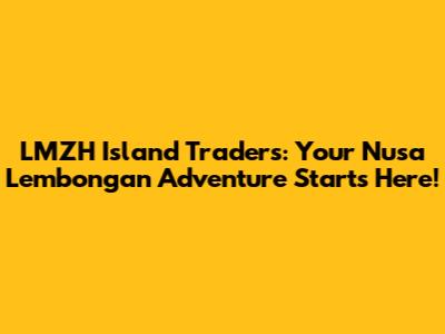 LMZH Island Traders: Your Nusa Lembongan Adventure Starts Here!