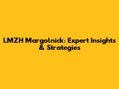 LMZH Margolnick: Expert Insights & Strategies