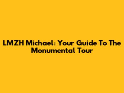 LMZH Michael: Your Guide To The Monumental Tour