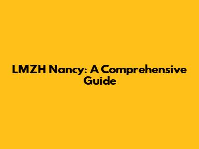 LMZH Nancy: A Comprehensive Guide
