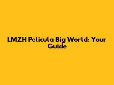 LMZH Pelicula Big World: Your Guide