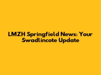 LMZH Springfield News: Your Swadlincote Update