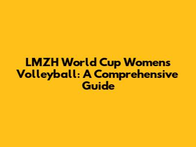LMZH World Cup Women's Volleyball: A Comprehensive Guide