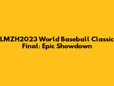 LMZH2023 World Baseball Classic Final: Epic Showdown
