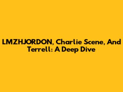 LMZHJORDON, Charlie Scene, And Terrell: A Deep Dive