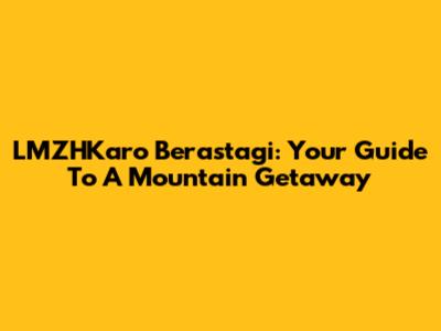 LMZHKaro Berastagi: Your Guide To A Mountain Getaway