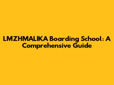 LMZHMALIKA Boarding School: A Comprehensive Guide