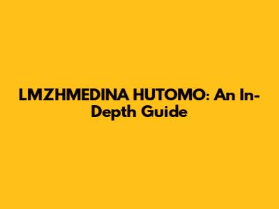 LMZHMEDINA HUTOMO: An In-Depth Guide