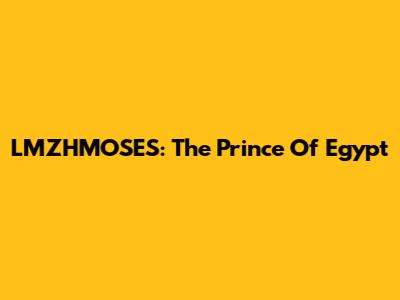 LMZHMOSES: The Prince Of Egypt