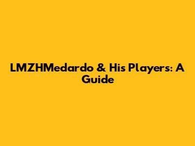 LMZHMedardo & His Players: A Guide