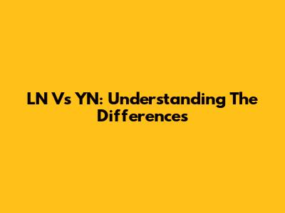 LN Vs YN: Understanding The Differences
