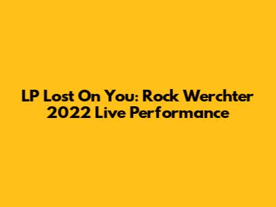 LP Lost On You: Rock Werchter 2022 Live Performance