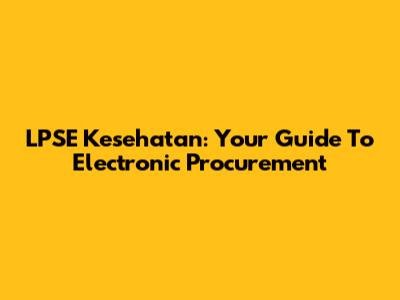 LPSE Kesehatan: Your Guide To Electronic Procurement