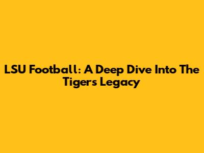 LSU Football: A Deep Dive Into The Tigers' Legacy