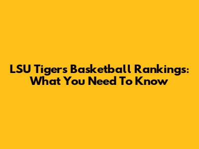 LSU Tigers Basketball Rankings: What You Need To Know