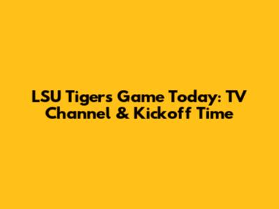 LSU Tigers Game Today: TV Channel & Kickoff Time
