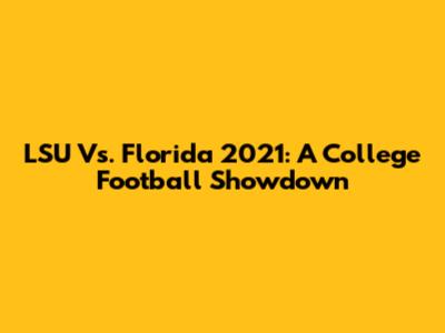 LSU Vs. Florida 2021: A College Football Showdown