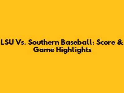 LSU Vs. Southern Baseball: Score & Game Highlights