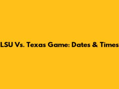 LSU Vs. Texas Game: Dates & Times