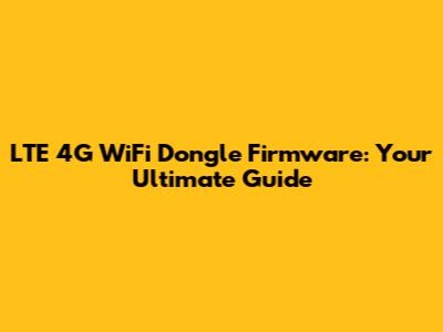 LTE 4G WiFi Dongle Firmware: Your Ultimate Guide
