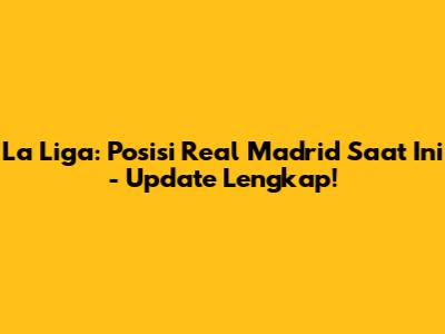 La Liga: Posisi Real Madrid Saat Ini - Update Lengkap!