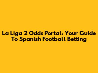 La Liga 2 Odds Portal: Your Guide To Spanish Football Betting