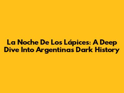 La Noche De Los Lápices: A Deep Dive Into Argentina's Dark History