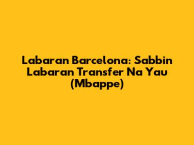 Labaran Barcelona: Sabbin Labaran Transfer Na Yau (Mbappe)