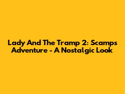 Lady And The Tramp 2: Scamp's Adventure - A Nostalgic Look