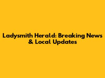 Ladysmith Herald: Breaking News & Local Updates