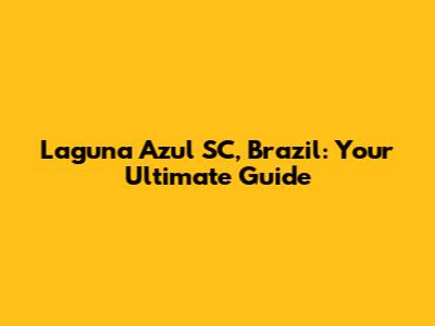 Laguna Azul SC, Brazil: Your Ultimate Guide