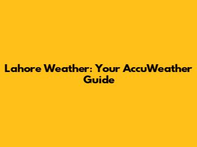 Lahore Weather: Your AccuWeather Guide