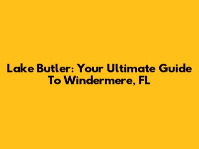 Lake Butler: Your Ultimate Guide To Windermere, FL