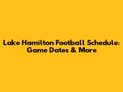 Lake Hamilton Football Schedule: Game Dates & More