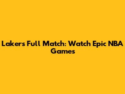 Lakers Full Match: Watch Epic NBA Games