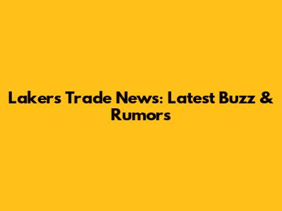 Lakers Trade News: Latest Buzz & Rumors