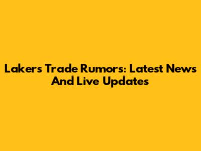 Lakers Trade Rumors: Latest News And Live Updates