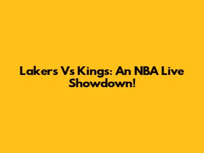 Lakers Vs Kings: An NBA Live Showdown!