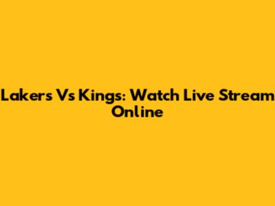 Lakers Vs Kings: Watch Live Stream Online