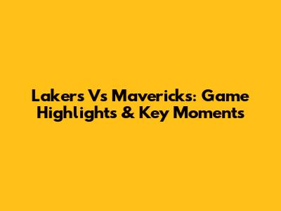 Lakers Vs Mavericks: Game Highlights & Key Moments