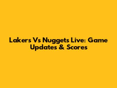Lakers Vs Nuggets Live: Game Updates & Scores