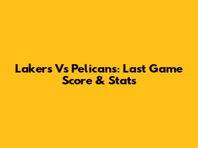 Lakers Vs Pelicans: Last Game Score & Stats