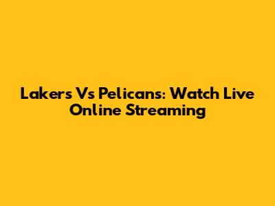 Lakers Vs Pelicans: Watch Live Online Streaming