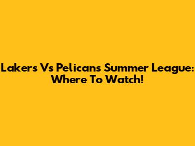 Lakers Vs Pelicans Summer League: Where To Watch!