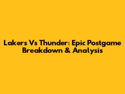 Lakers Vs Thunder: Epic Postgame Breakdown & Analysis
