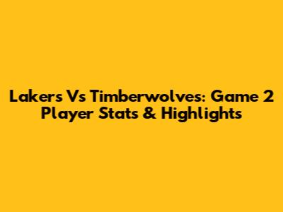 Lakers Vs Timberwolves: Game 2 Player Stats & Highlights