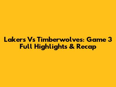 Lakers Vs Timberwolves: Game 3 Full Highlights & Recap