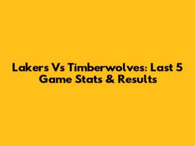 Lakers Vs Timberwolves: Last 5 Game Stats & Results