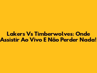 Lakers Vs Timberwolves: Onde Assistir Ao Vivo E Não Perder Nada!